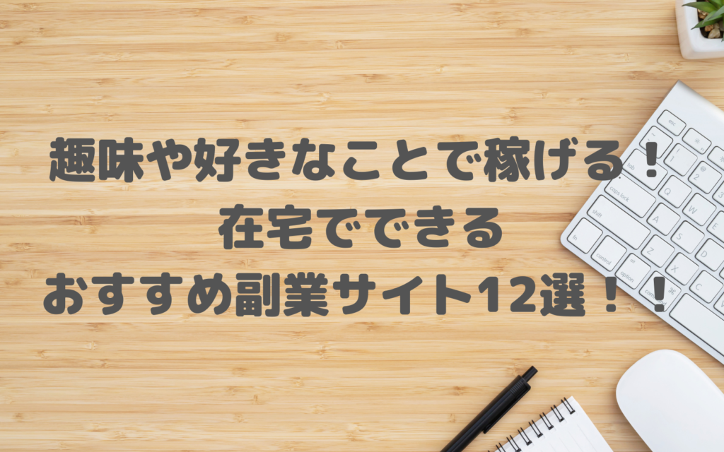 趣味や好きなことで稼げる！在宅でできるおすすめ副業サイト12選