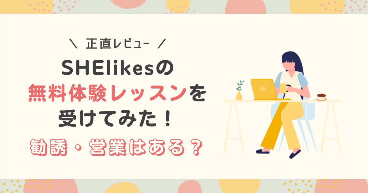 SHElikesの無料体験レッスンを受けてみた！勧誘・営業はある？正直レビュー